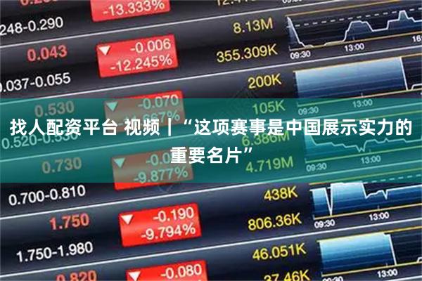 找人配资平台 视频｜“这项赛事是中国展示实力的重要名片”